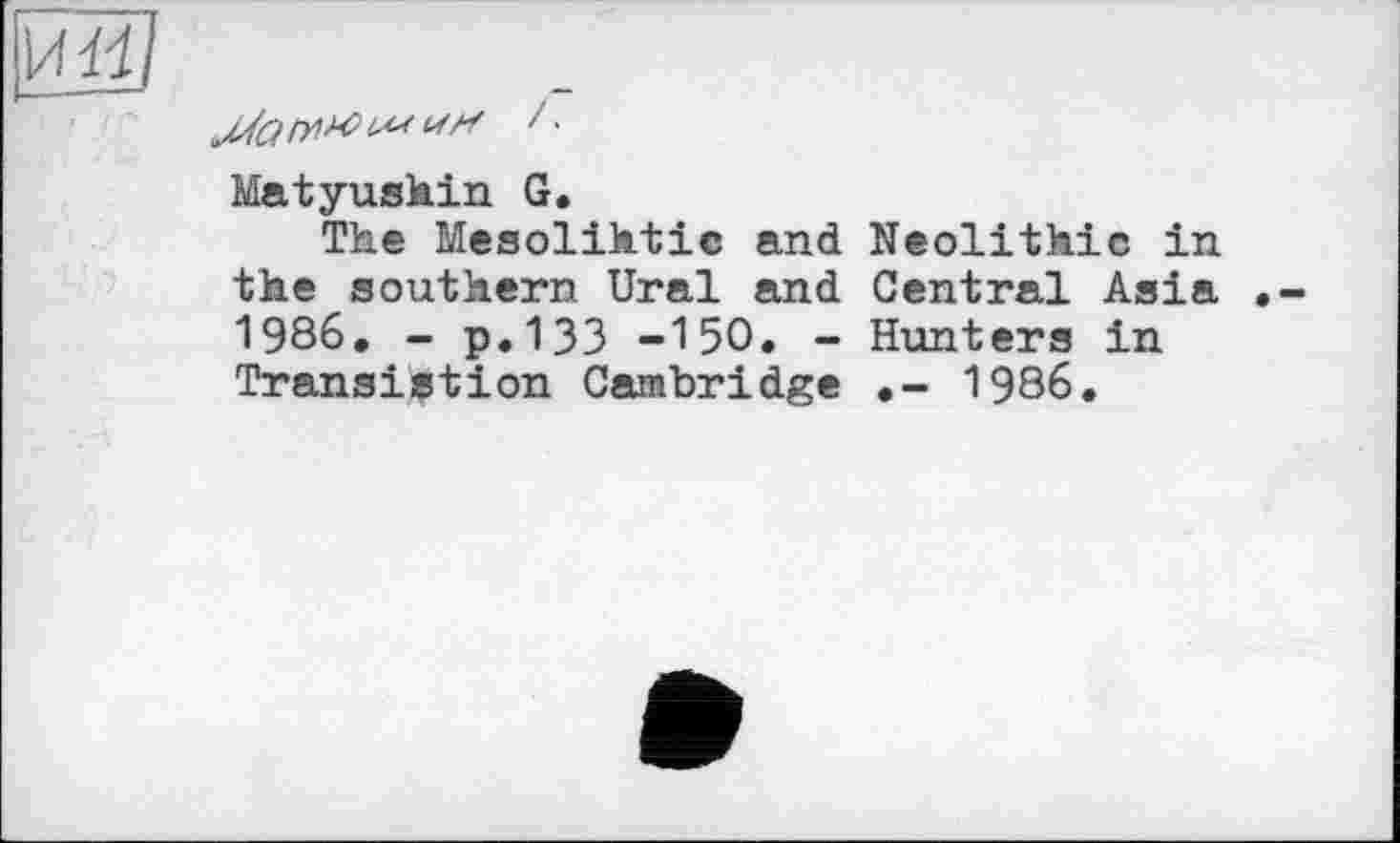 ﻿Matyushin G.
The Mesolihtic and Neolithic in the southern Ural and Central Asia 1986. - p.133 -I50. - Hunters in Translation Cambridge .- 1986.